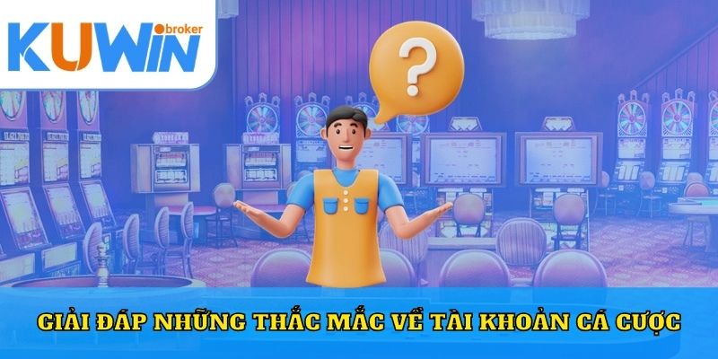 Giải đáp những thắc mắc về tài khoản cá cược