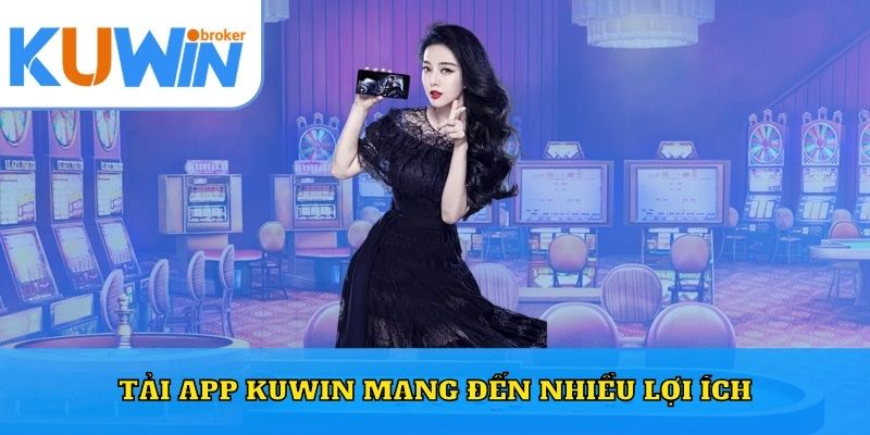 Tải app Kuwin mang đến nhiều lợi ích