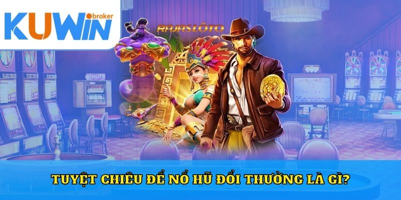 Tuyệt chiêu để nổ hũ đổi thưởng là gì?