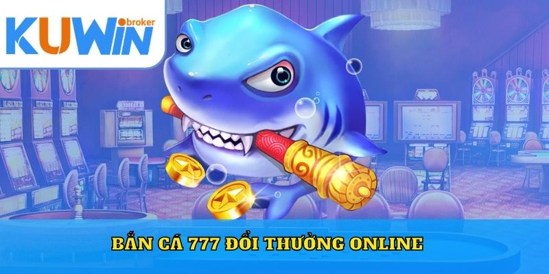 Bắn Cá 777 Đổi Thưởng Online